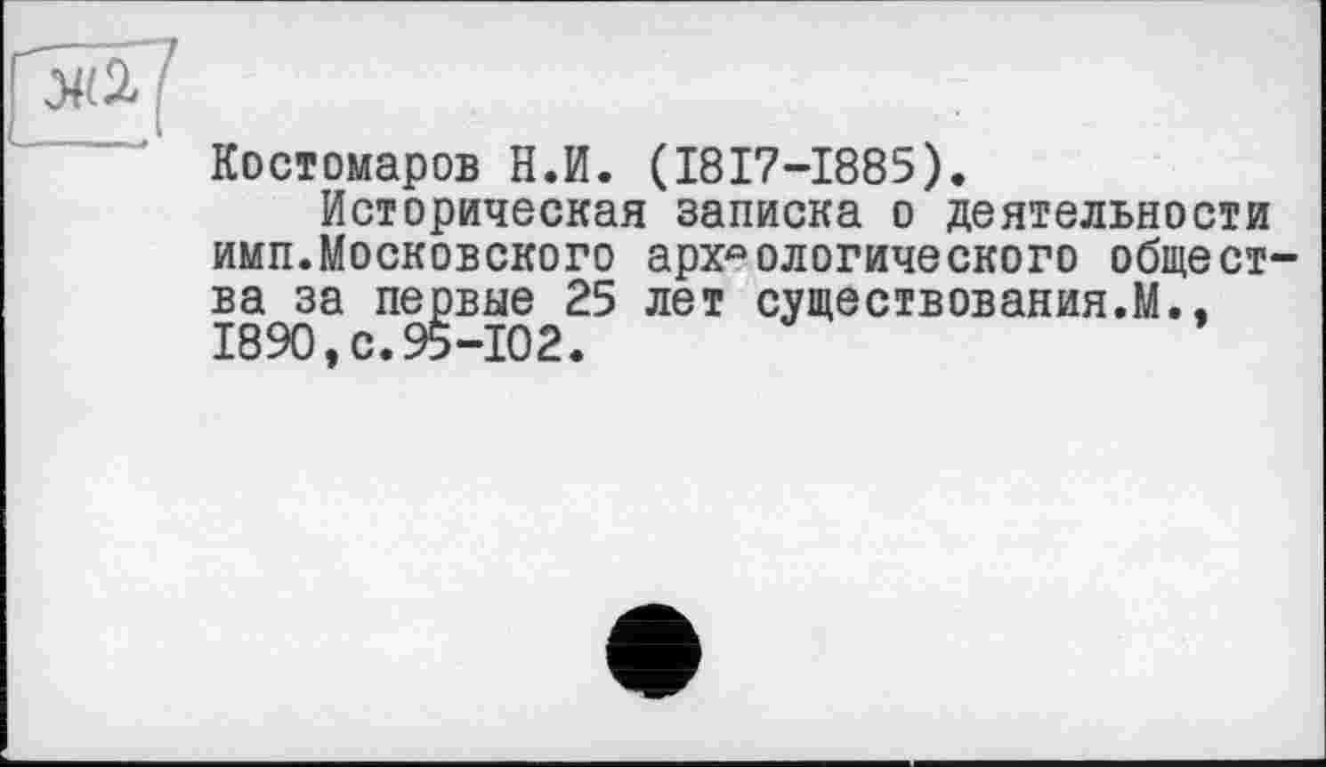 ﻿:н&[
Костомаров Н.И. (1817—1885).
Историческая записка о деятельности имп.Московского археологического общества за первые 25 лет существования.М., 1890, с. 95-102.